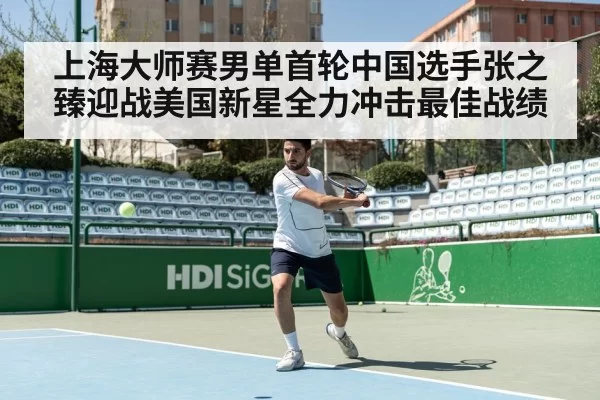 上海大师赛男单首轮中国选手张之臻迎战美国新星全力冲击最佳战绩