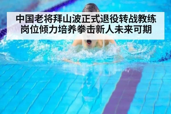 中国老将拜山波正式退役转战教练岗位倾力培养拳击新人未来可期