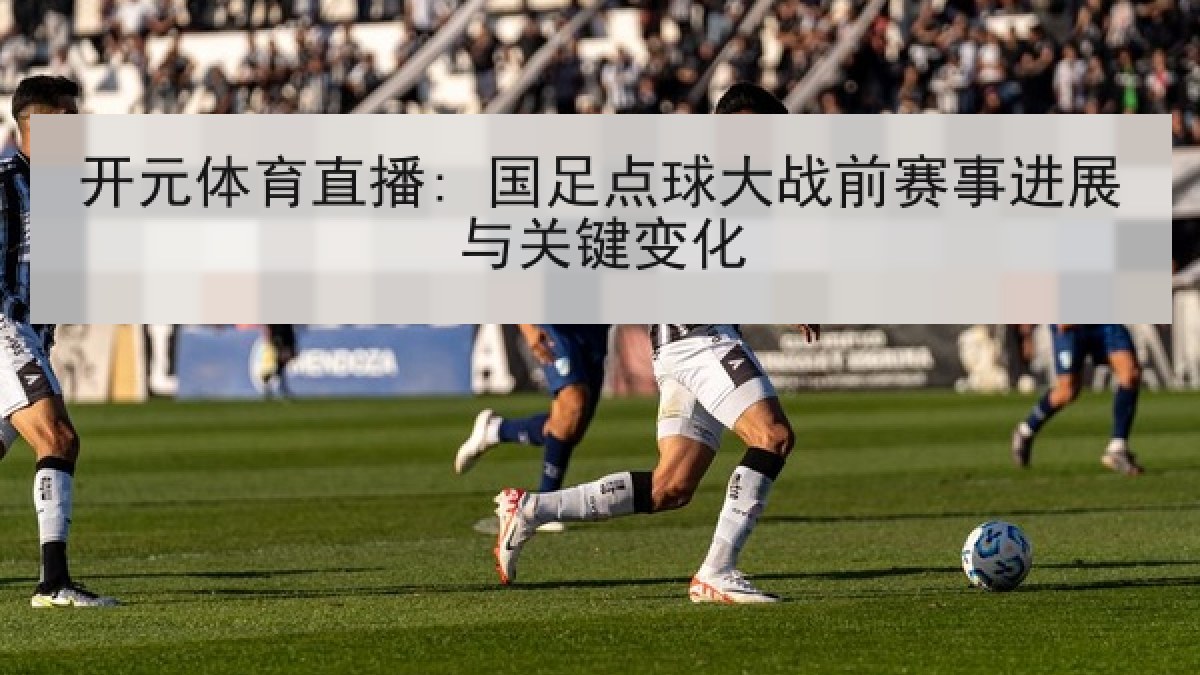开元体育直播: 国足点球大战前赛事进展与关键变化 开元体育直播: 国足点球大战前赛事进展与关键变化