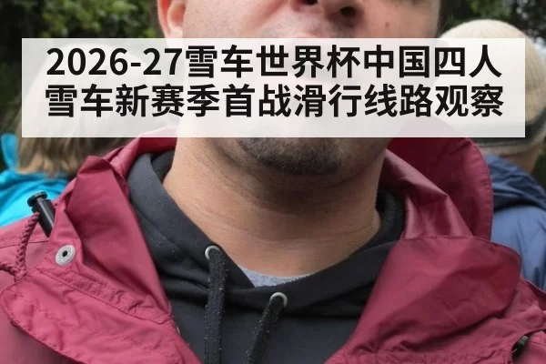 2026-27雪车世界杯中国四人雪车新赛季首战滑行线路观察